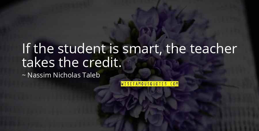 Taleb's Quotes By Nassim Nicholas Taleb: If the student is smart, the teacher takes Taleb's Quotes By Nassim Nicholas Taleb: If the student is smart, the teacher takes