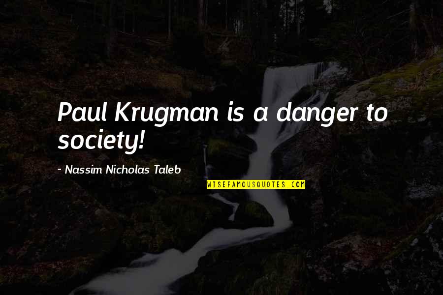 Taleb's Quotes By Nassim Nicholas Taleb: Paul Krugman is a danger to society!