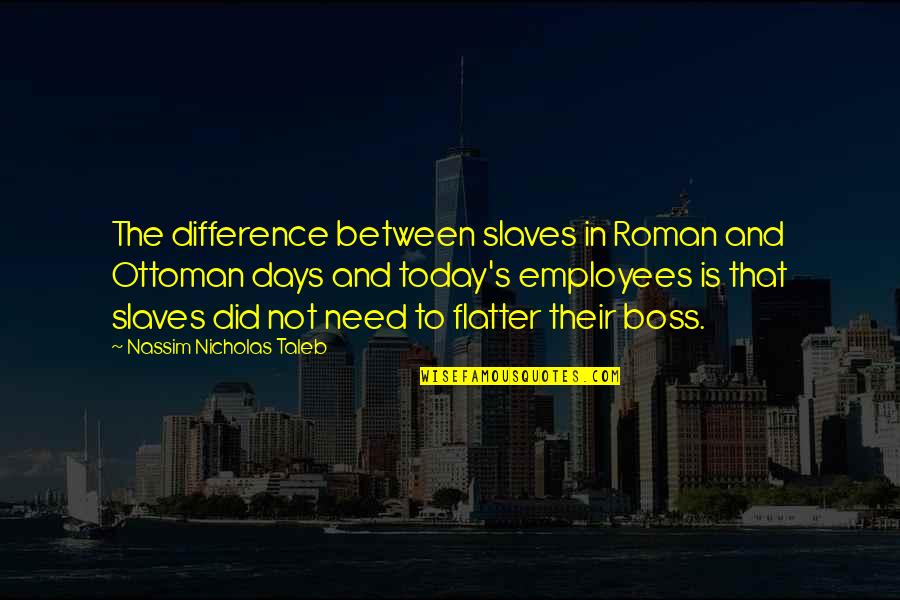 Taleb's Quotes By Nassim Nicholas Taleb: The difference between slaves in Roman and Ottoman Taleb's Quotes By Nassim Nicholas Taleb: The difference between slaves in Roman and Ottoman
