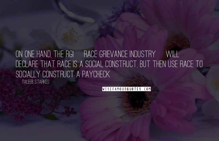 Taleeb Starkes quotes: On one hand, the RGI [Race Grievance Industry] will declare that race is a social construct, but then use race to socially construct a paycheck.