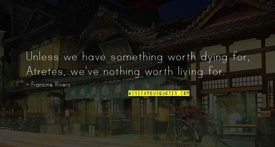 Taleem Quotes By Francine Rivers: Unless we have something worth dying for, Atretes,