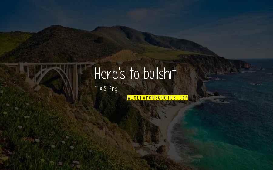 Taleesa Smith Quotes By A.S. King: Here's to bullshit. Taleesa Smith Quotes By A.S. King: Here's to bullshit.