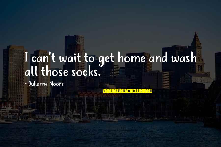 Taleesa Smith Quotes By Julianne Moore: I can't wait to get home and wash Taleesa Smith Quotes By Julianne Moore: I can't wait to get home and wash