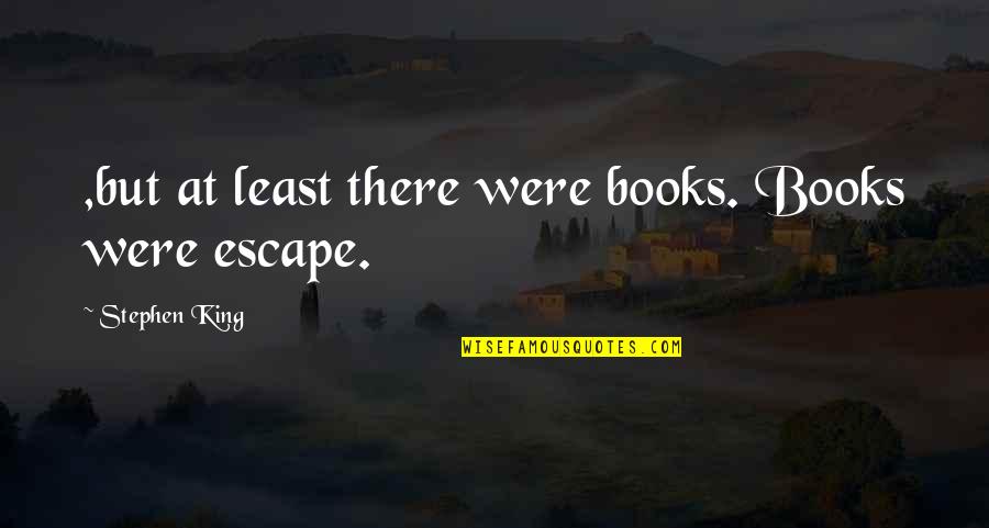 Taleggio Wine Quotes By Stephen King: ,but at least there were books. Books were Taleggio Wine Quotes By Stephen King: ,but at least there were books. Books were