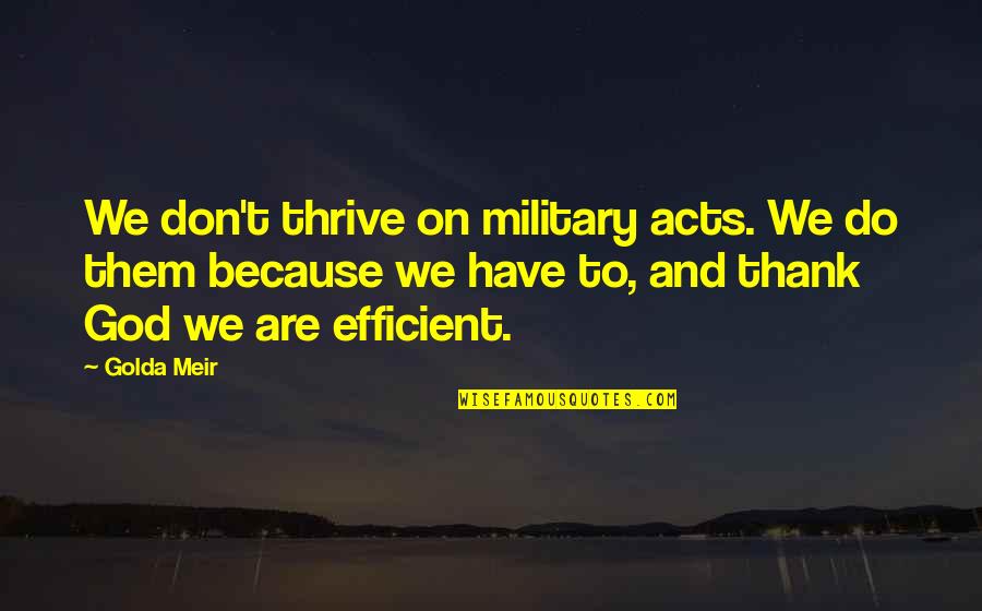 Taleism Quotes By Golda Meir: We don't thrive on military acts. We do