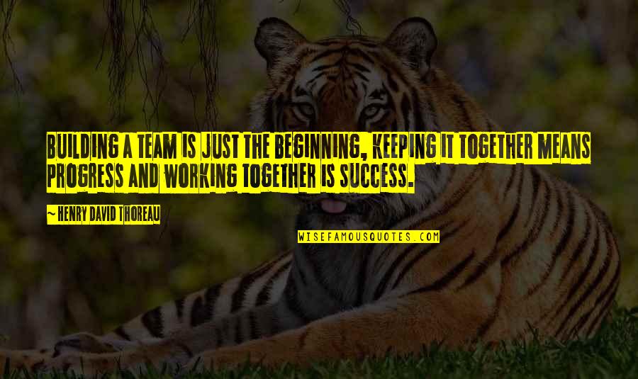 Talena Atfield Quotes By Henry David Thoreau: Building a team is just the beginning, keeping Talena Atfield Quotes By Henry David Thoreau: Building a team is just the beginning, keeping