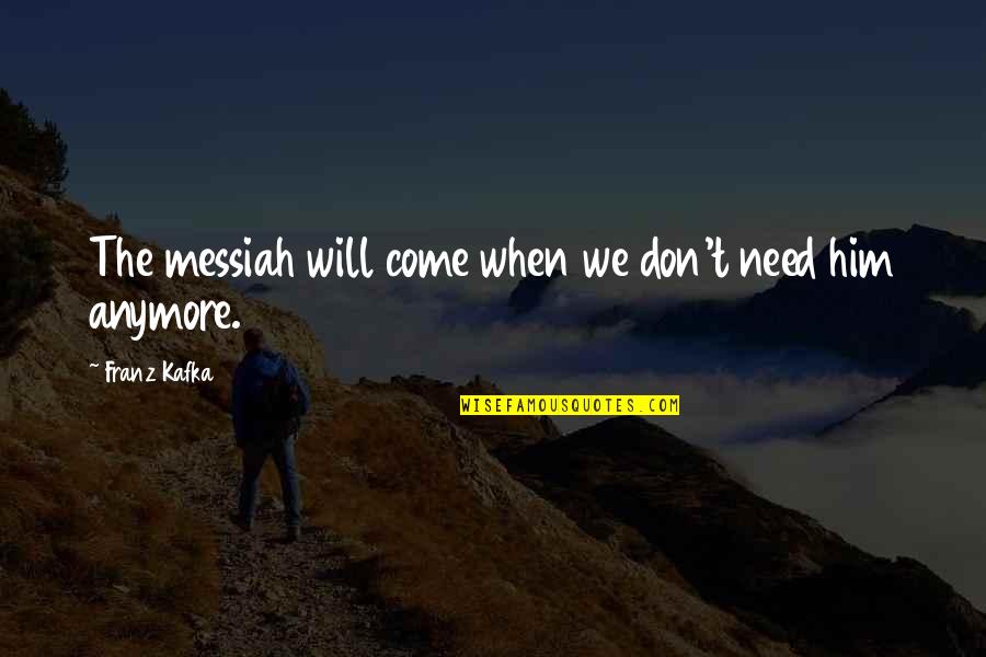 Talenan Quotes By Franz Kafka: The messiah will come when we don't need