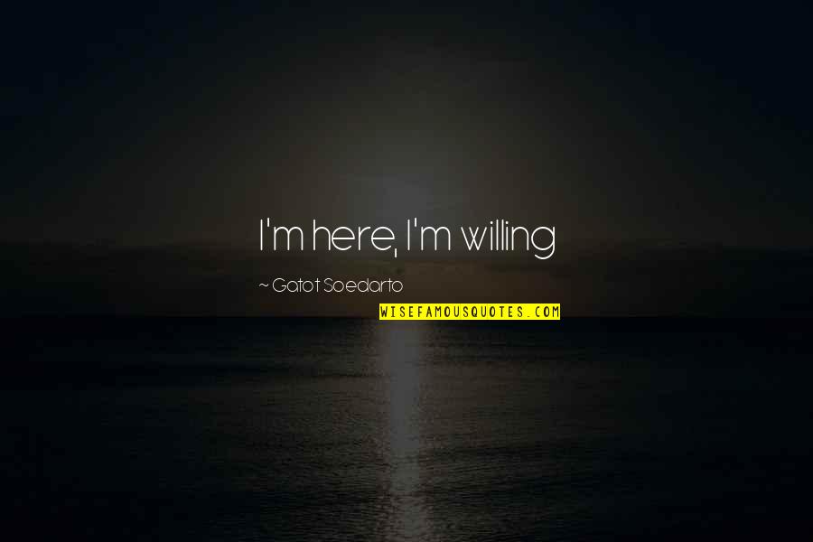 Talenat Pte Quotes By Gatot Soedarto: I'm here, I'm willing Talenat Pte Quotes By Gatot Soedarto: I'm here, I'm willing