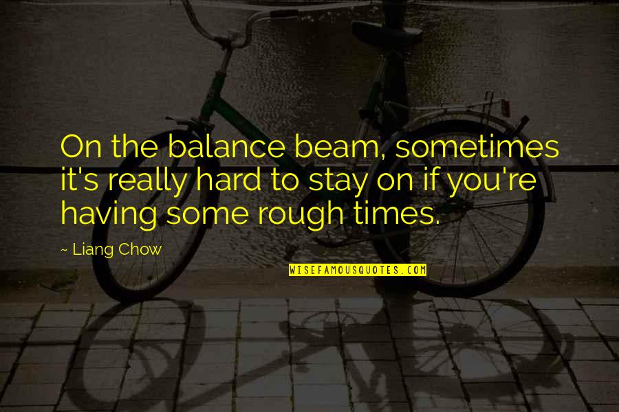 Talenat Pte Quotes By Liang Chow: On the balance beam, sometimes it's really hard Talenat Pte Quotes By Liang Chow: On the balance beam, sometimes it's really hard
