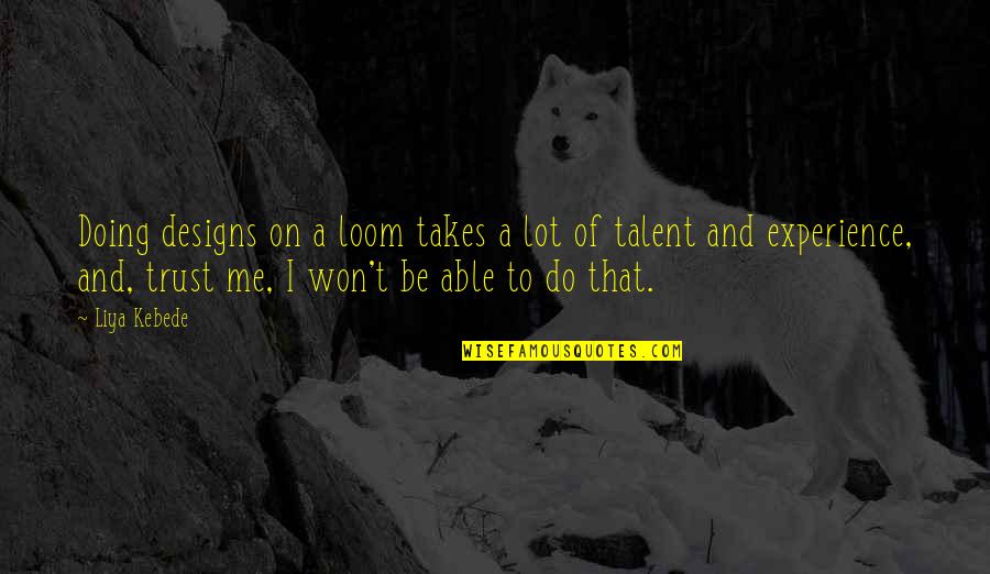 Talent And Experience Quotes By Liya Kebede: Doing designs on a loom takes a lot Talent And Experience Quotes By Liya Kebede: Doing designs on a loom takes a lot