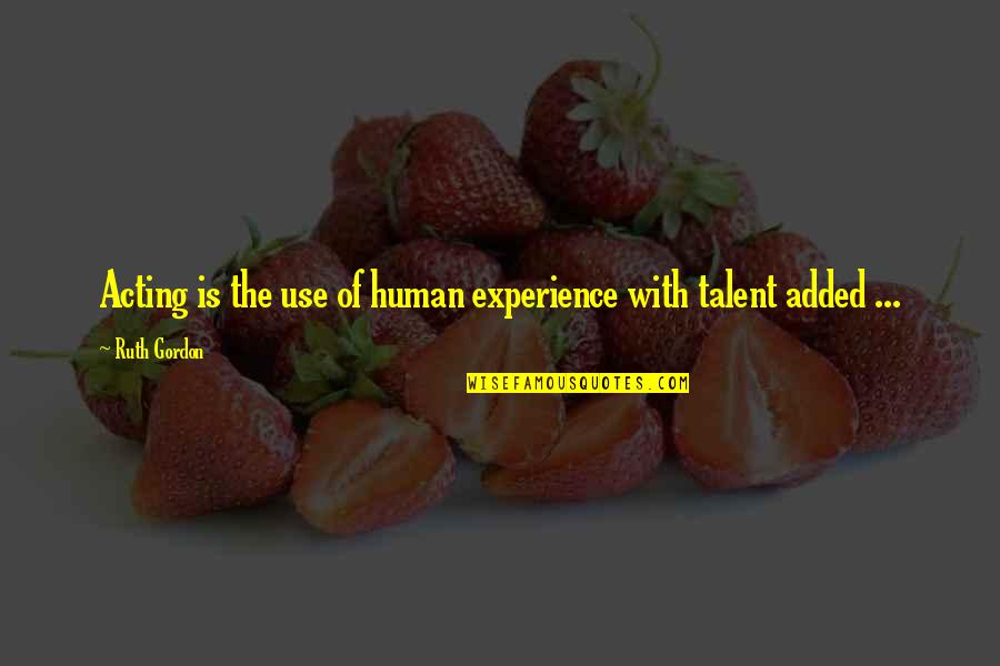 Talent And Experience Quotes By Ruth Gordon: Acting is the use of human experience with