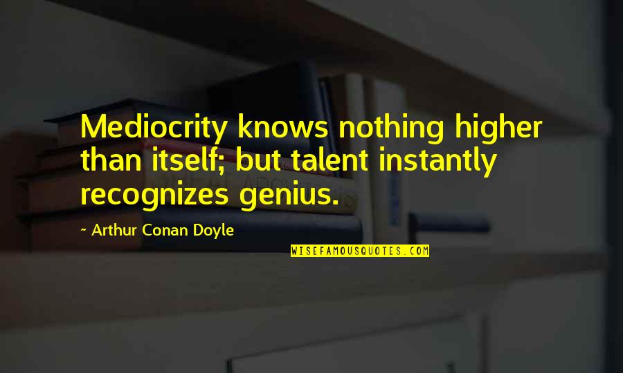 Talent And Gifts Quotes By Arthur Conan Doyle: Mediocrity knows nothing higher than itself; but talent