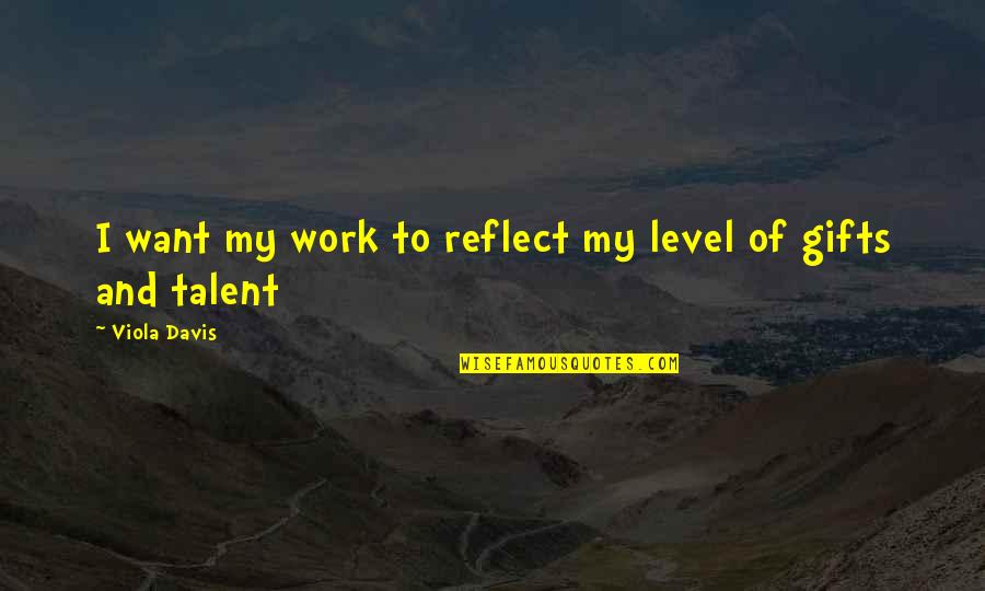 Talent And Gifts Quotes By Viola Davis: I want my work to reflect my level