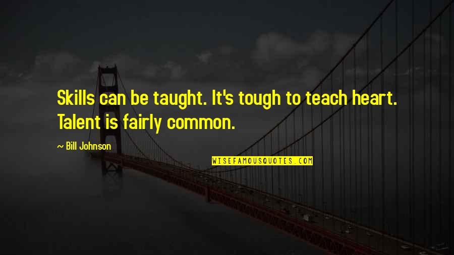 Talent And Heart Quotes By Bill Johnson: Skills can be taught. It's tough to teach