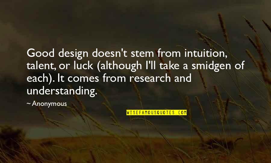 Talent And Luck Quotes By Anonymous: Good design doesn't stem from intuition, talent, or Talent And Luck Quotes By Anonymous: Good design doesn't stem from intuition, talent, or