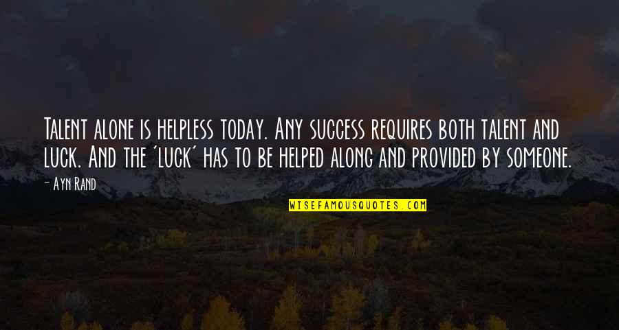 Talent And Luck Quotes By Ayn Rand: Talent alone is helpless today. Any success requires Talent And Luck Quotes By Ayn Rand: Talent alone is helpless today. Any success requires