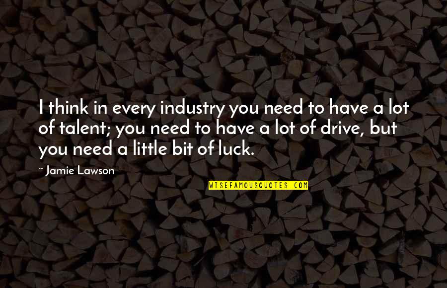 Talent And Luck Quotes By Jamie Lawson: I think in every industry you need to Talent And Luck Quotes By Jamie Lawson: I think in every industry you need to