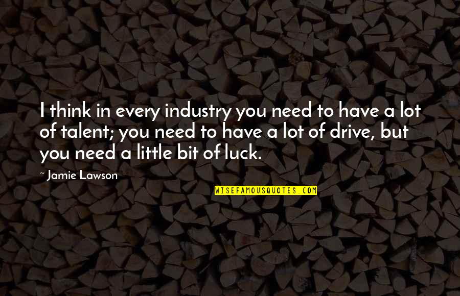 Talent And Luck Quotes By Jamie Lawson: I think in every industry you need to