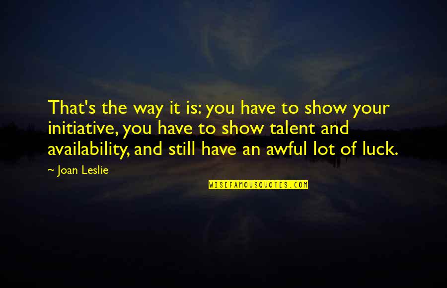 Talent And Luck Quotes By Joan Leslie: That's the way it is: you have to Talent And Luck Quotes By Joan Leslie: That's the way it is: you have to