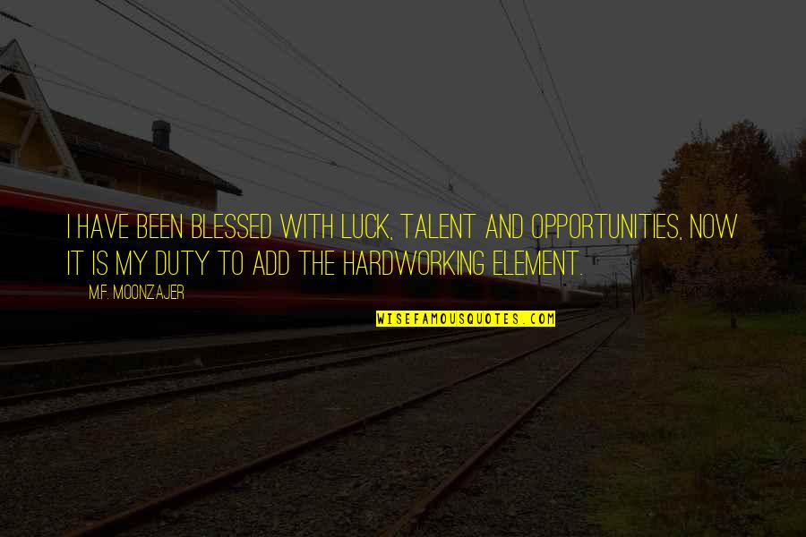 Talent And Luck Quotes By M.F. Moonzajer: I have been blessed with luck, talent and Talent And Luck Quotes By M.F. Moonzajer: I have been blessed with luck, talent and