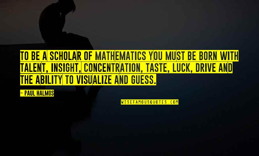 Talent And Luck Quotes By Paul Halmos: To be a scholar of mathematics you must