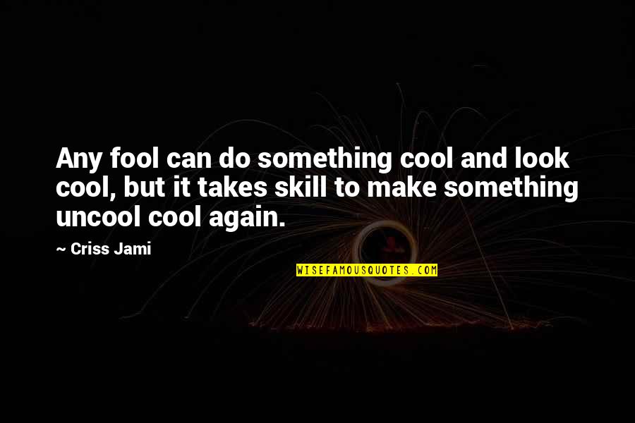 Talent And Skill Quotes By Criss Jami: Any fool can do something cool and look