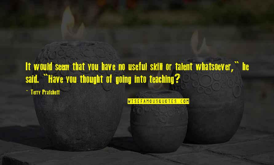 Talent And Skill Quotes By Terry Pratchett: It would seem that you have no useful