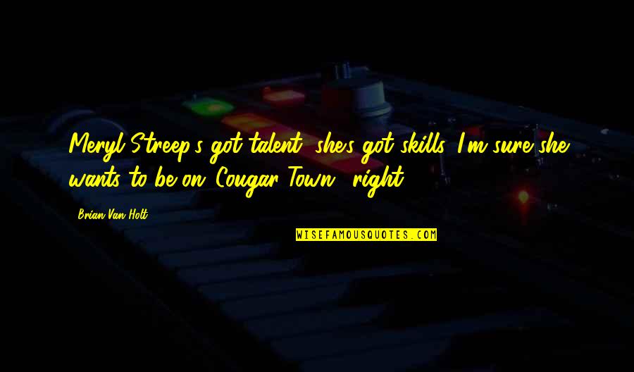 Talent And Skills Quotes By Brian Van Holt: Meryl Streep's got talent, she's got skills. I'm