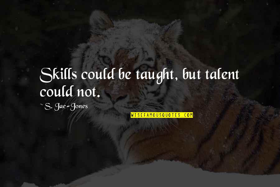 Talent And Skills Quotes By S. Jae-Jones: Skills could be taught, but talent could not.