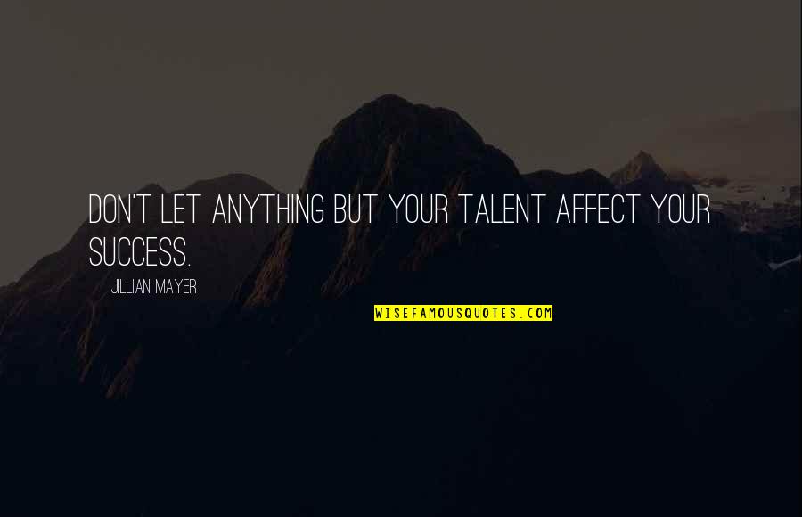 Talent And Success Quotes By Jillian Mayer: Don't let anything but your talent affect your