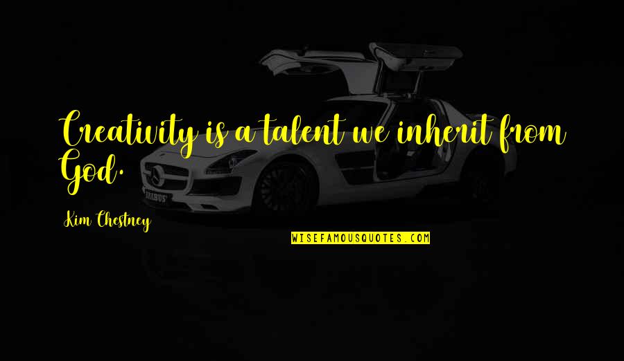 Talent Development Quotes By Kim Chestney: Creativity is a talent we inherit from God.