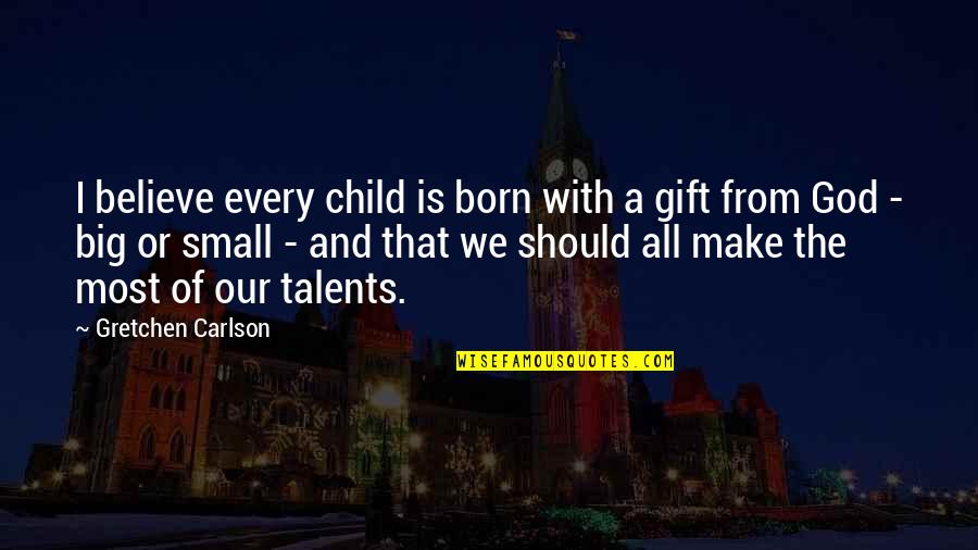 Talent From God Quotes By Gretchen Carlson: I believe every child is born with a Talent From God Quotes By Gretchen Carlson: I believe every child is born with a