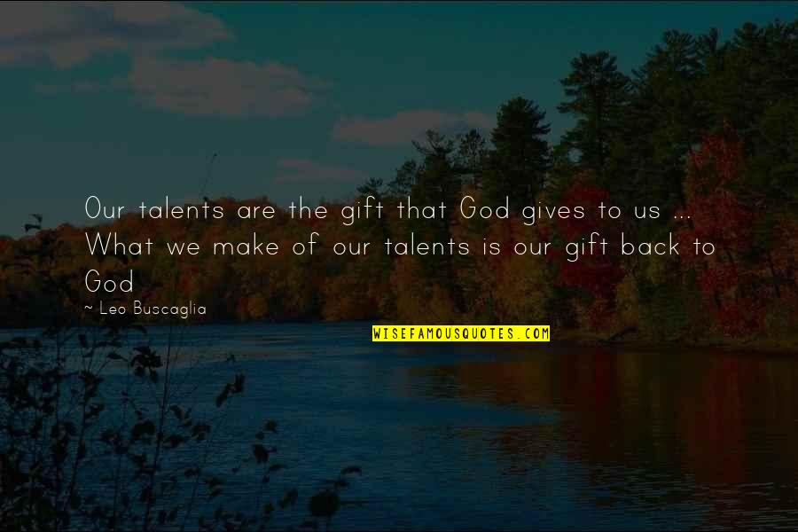 Talent From God Quotes By Leo Buscaglia: Our talents are the gift that God gives Talent From God Quotes By Leo Buscaglia: Our talents are the gift that God gives