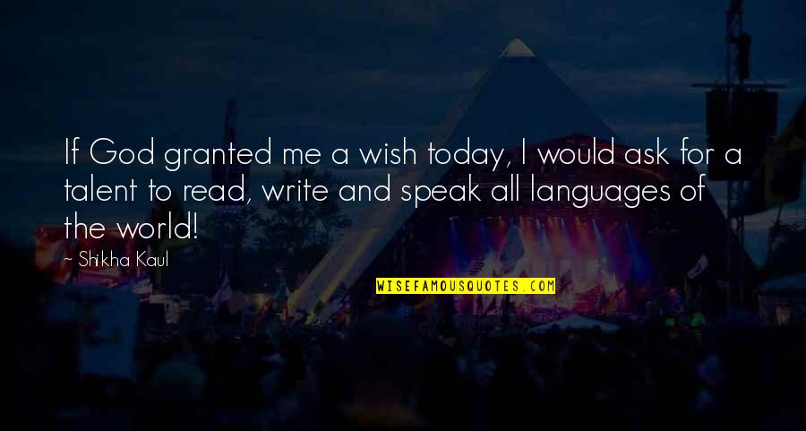 Talent From God Quotes By Shikha Kaul: If God granted me a wish today, I Talent From God Quotes By Shikha Kaul: If God granted me a wish today, I