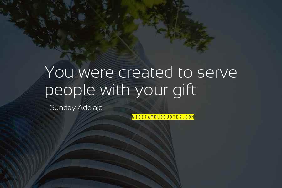 Talent From God Quotes By Sunday Adelaja: You were created to serve people with your Talent From God Quotes By Sunday Adelaja: You were created to serve people with your