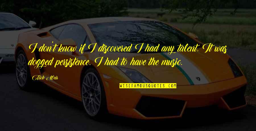 Talent In Music Quotes By Bob Weir: I don't know if I discovered I had Talent In Music Quotes By Bob Weir: I don't know if I discovered I had