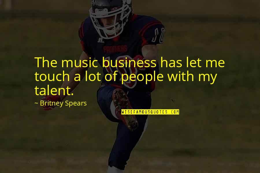 Talent In Music Quotes By Britney Spears: The music business has let me touch a