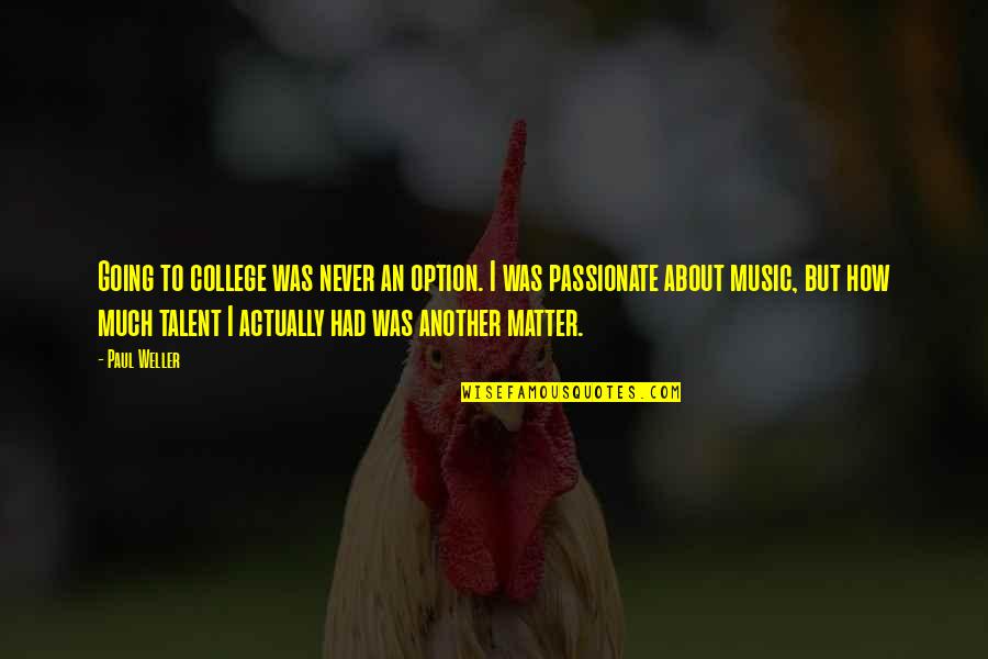 Talent In Music Quotes By Paul Weller: Going to college was never an option. I Talent In Music Quotes By Paul Weller: Going to college was never an option. I