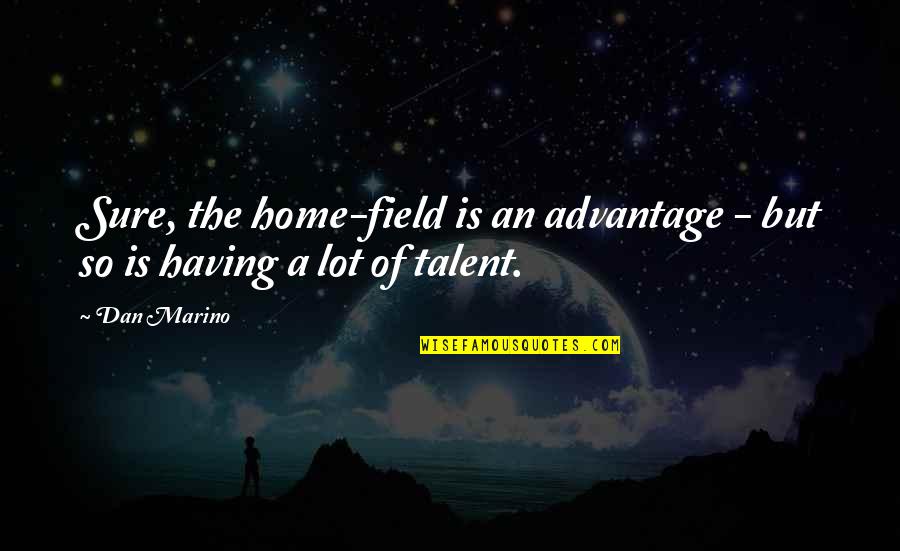 Talent Is Quotes By Dan Marino: Sure, the home-field is an advantage - but