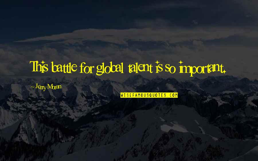 Talent Is Quotes By Jerry Moran: This battle for global talent is so important.