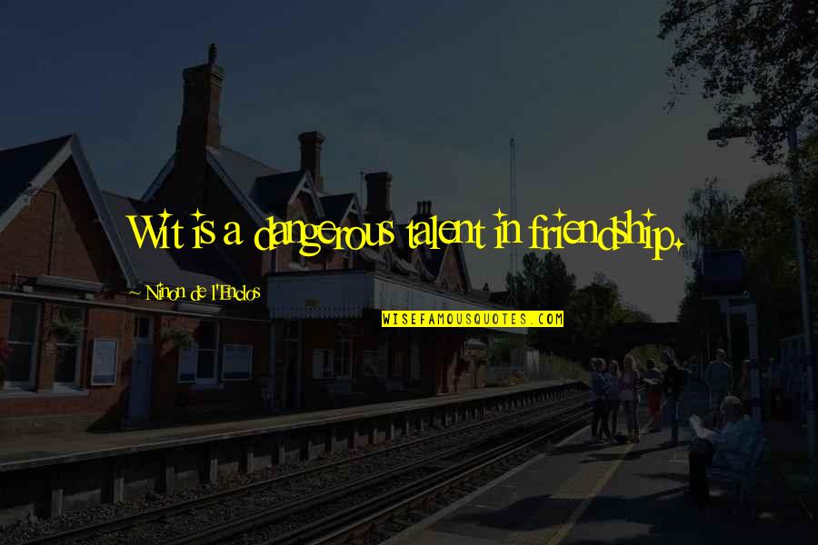 Talent Is Quotes By Ninon De L'Enclos: Wit is a dangerous talent in friendship.