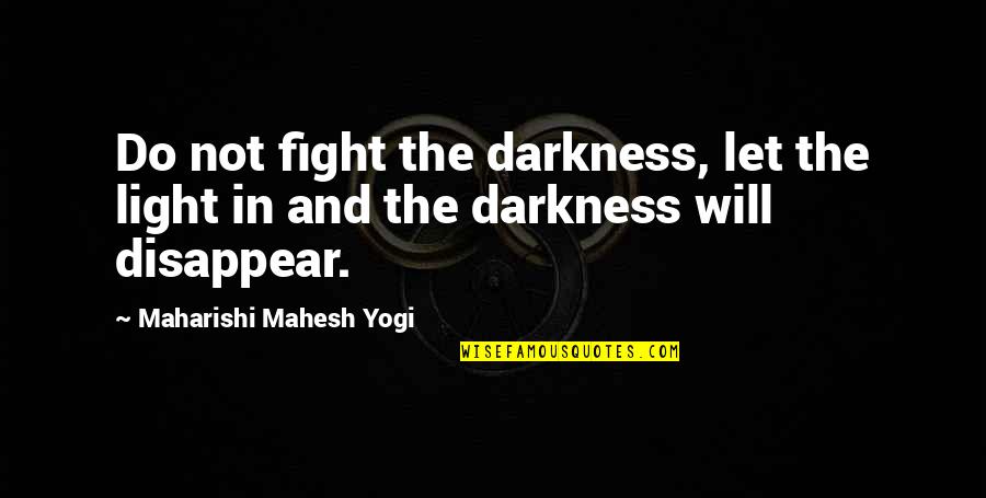 Talent Master Quotes By Maharishi Mahesh Yogi: Do not fight the darkness, let the light Talent Master Quotes By Maharishi Mahesh Yogi: Do not fight the darkness, let the light