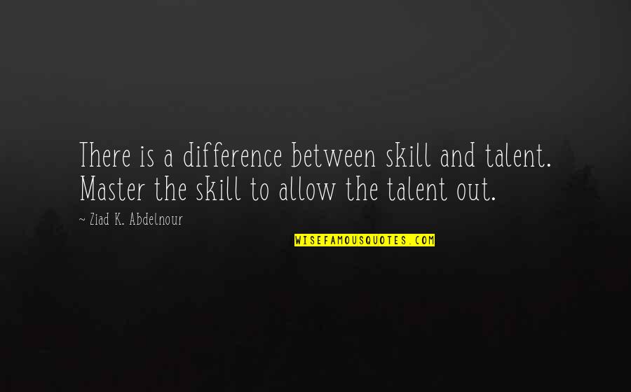 Talent Master Quotes By Ziad K. Abdelnour: There is a difference between skill and talent. Talent Master Quotes By Ziad K. Abdelnour: There is a difference between skill and talent.