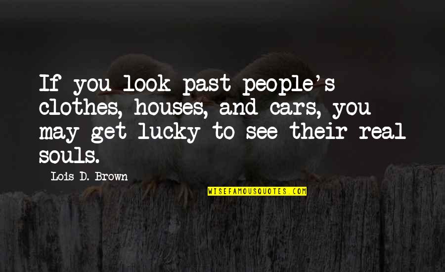 Talent On Loan From God Quotes By Lois D. Brown: If you look past people's clothes, houses, and Talent On Loan From God Quotes By Lois D. Brown: If you look past people's clothes, houses, and