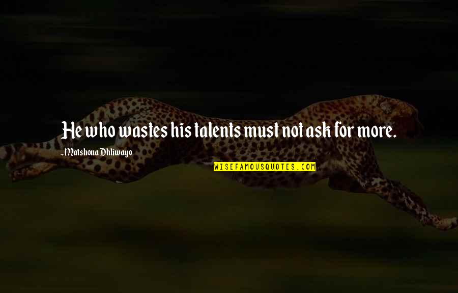 Talent Quotes And Quotes By Matshona Dhliwayo: He who wastes his talents must not ask