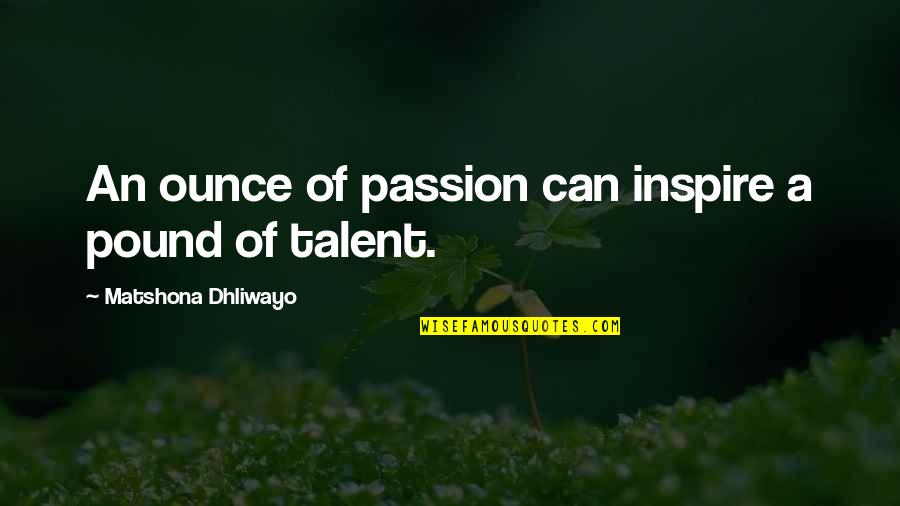 Talent Quotes And Quotes By Matshona Dhliwayo: An ounce of passion can inspire a pound