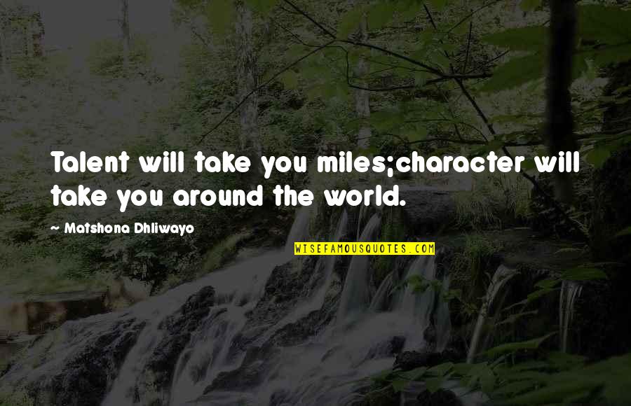 Talent Quotes And Quotes By Matshona Dhliwayo: Talent will take you miles;character will take you