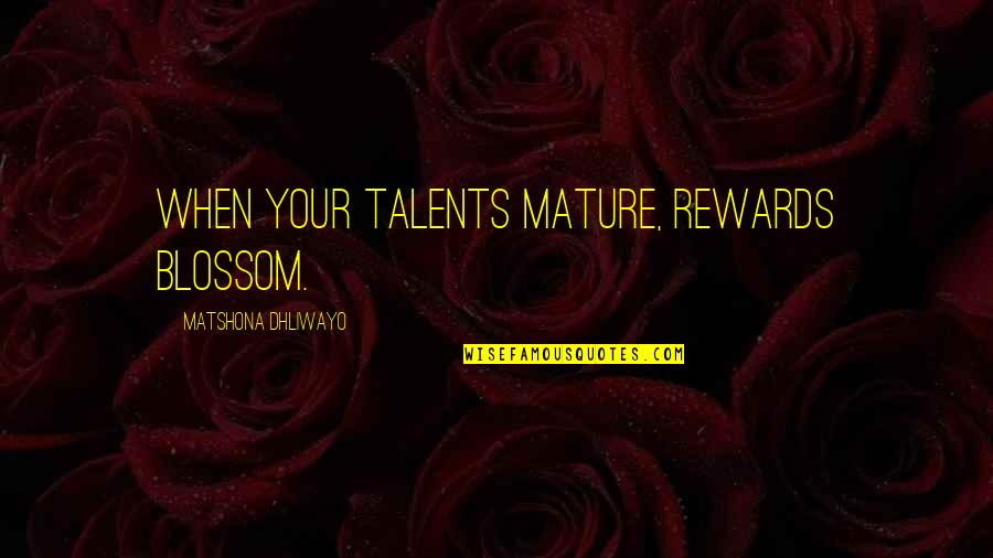 Talent Quotes And Quotes By Matshona Dhliwayo: When your talents mature, rewards blossom.