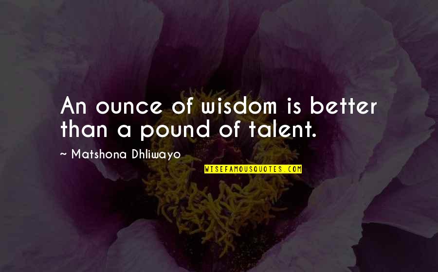 Talent Quotes And Quotes By Matshona Dhliwayo: An ounce of wisdom is better than a