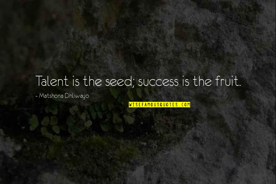 Talent Quotes And Quotes By Matshona Dhliwayo: Talent is the seed; success is the fruit.